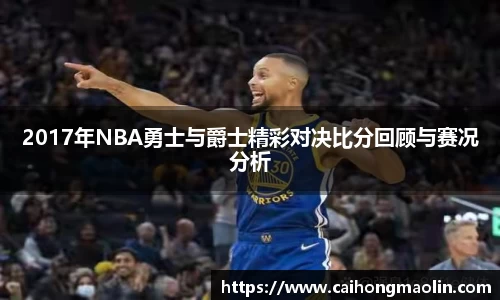 2017年NBA勇士与爵士精彩对决比分回顾与赛况分析