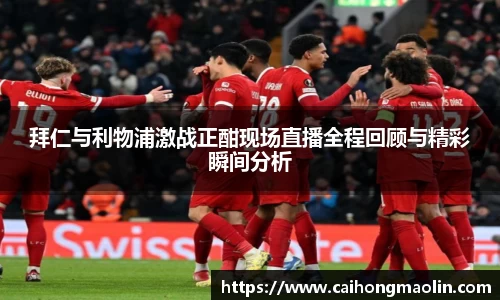 拜仁与利物浦激战正酣现场直播全程回顾与精彩瞬间分析