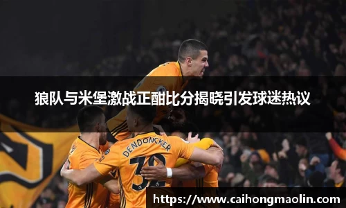 狼队与米堡激战正酣比分揭晓引发球迷热议