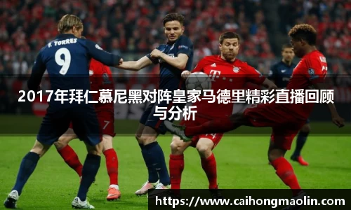 2017年拜仁慕尼黑对阵皇家马德里精彩直播回顾与分析