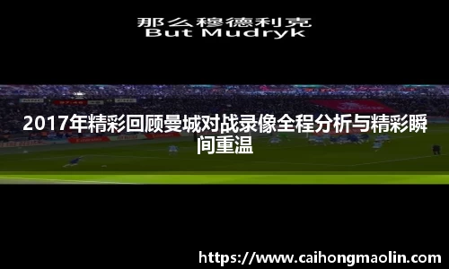 2017年精彩回顾曼城对战录像全程分析与精彩瞬间重温