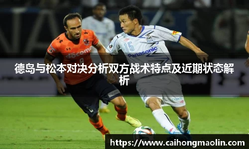 德岛与松本对决分析双方战术特点及近期状态解析