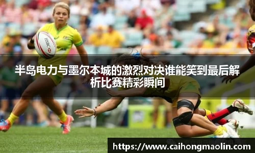 半岛电力与墨尔本城的激烈对决谁能笑到最后解析比赛精彩瞬间