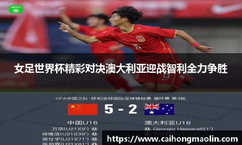 女足世界杯精彩对决澳大利亚迎战智利全力争胜