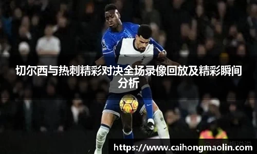 切尔西与热刺精彩对决全场录像回放及精彩瞬间分析