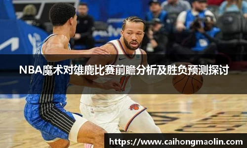 NBA魔术对雄鹿比赛前瞻分析及胜负预测探讨