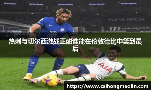 热刺与切尔西激战正酣谁能在伦敦德比中笑到最后