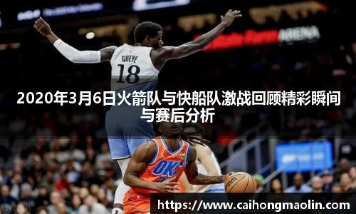 2020年3月6日火箭队与快船队激战回顾精彩瞬间与赛后分析