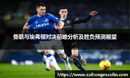 曼联与埃弗顿对决前瞻分析及胜负预测展望