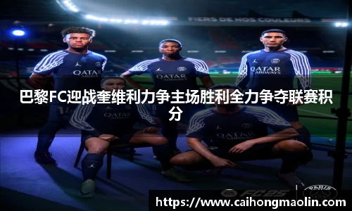 巴黎FC迎战奎维利力争主场胜利全力争夺联赛积分