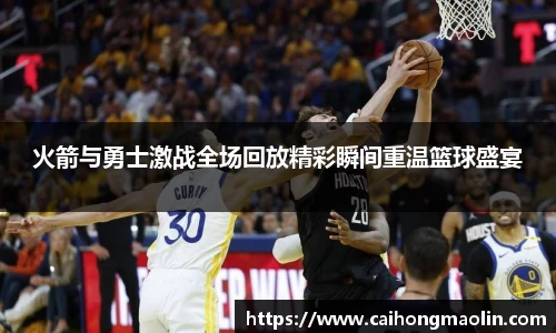 火箭与勇士激战全场回放精彩瞬间重温篮球盛宴