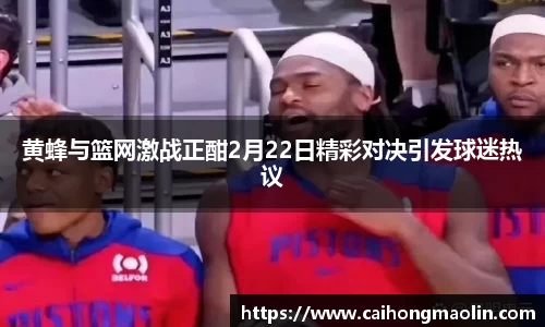 黄蜂与篮网激战正酣2月22日精彩对决引发球迷热议