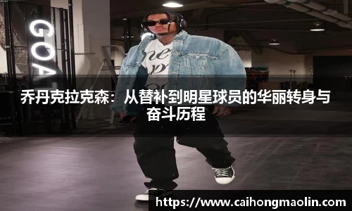 乔丹克拉克森：从替补到明星球员的华丽转身与奋斗历程