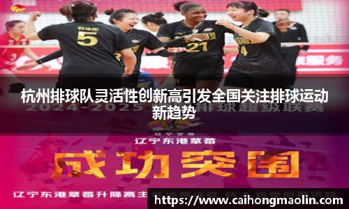 杭州排球队灵活性创新高引发全国关注排球运动新趋势
