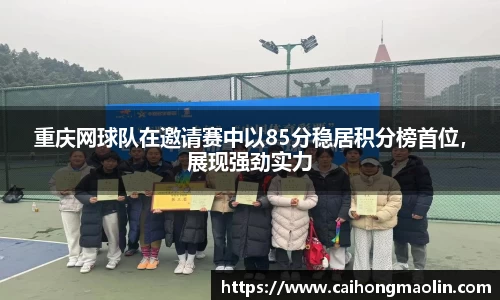 重庆网球队在邀请赛中以85分稳居积分榜首位，展现强劲实力